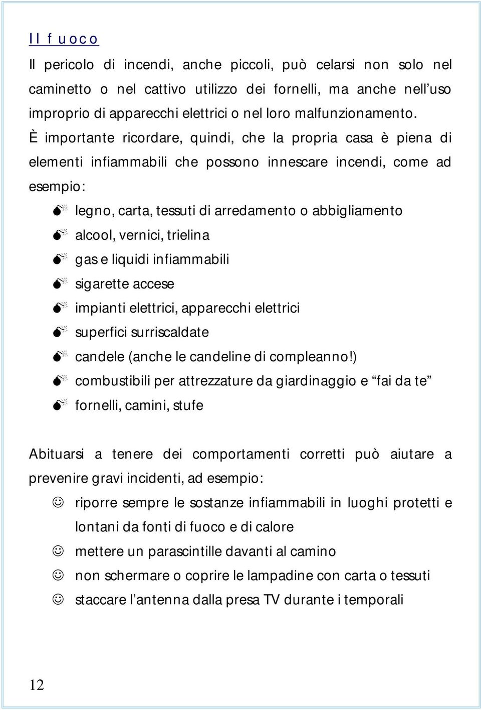 vernici, trielina gas e liquidi infiammabili sigarette accese impianti elettrici, apparecchi elettrici superfici surriscaldate candele (anche le candeline di compleanno!