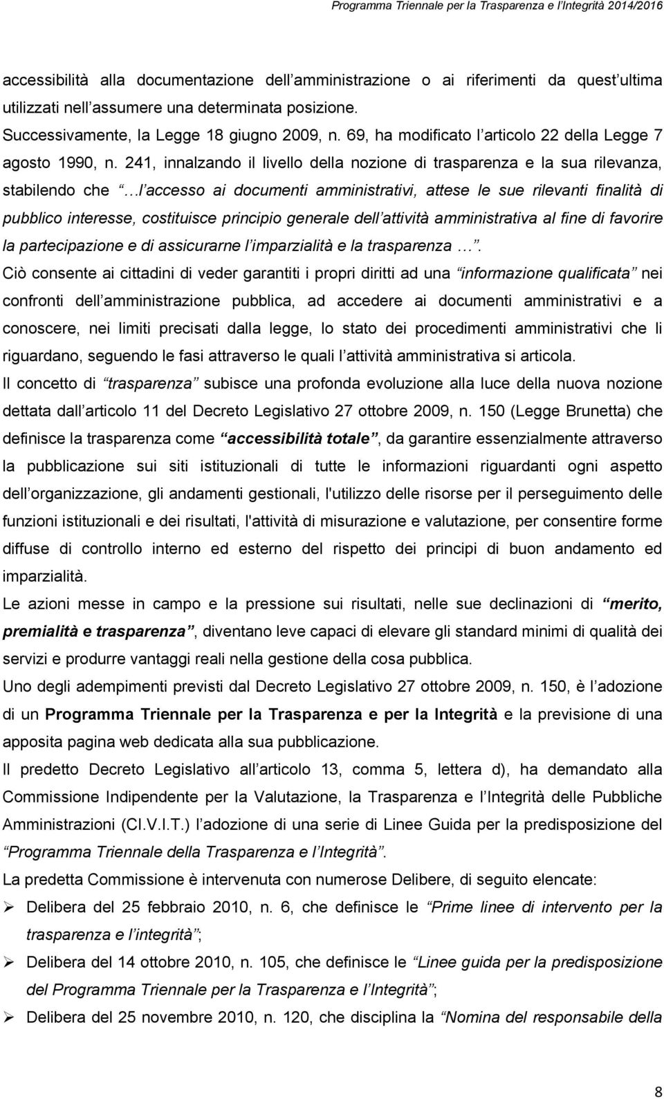 241, innalzando il livello della nozione di trasparenza e la sua rilevanza, stabilendo che l accesso ai documenti amministrativi, attese le sue rilevanti finalità di pubblico interesse, costituisce