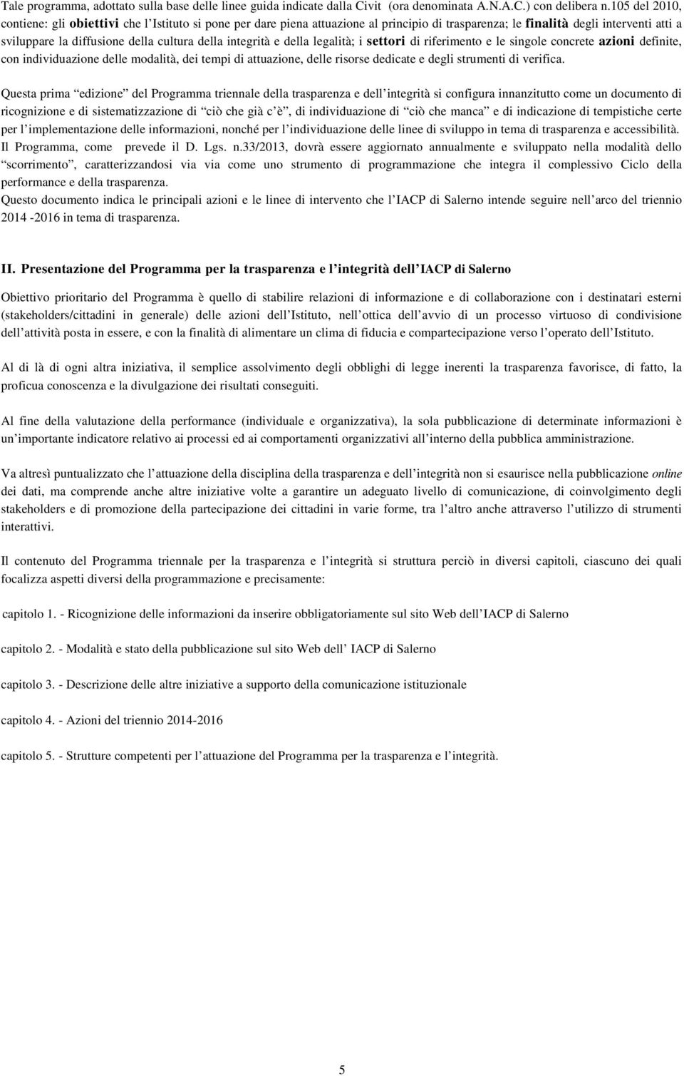 integrità e della legalità; i settori di riferimento e le singole concrete azioni definite, con individuazione delle modalità, dei tempi di attuazione, delle risorse dedicate e degli strumenti di