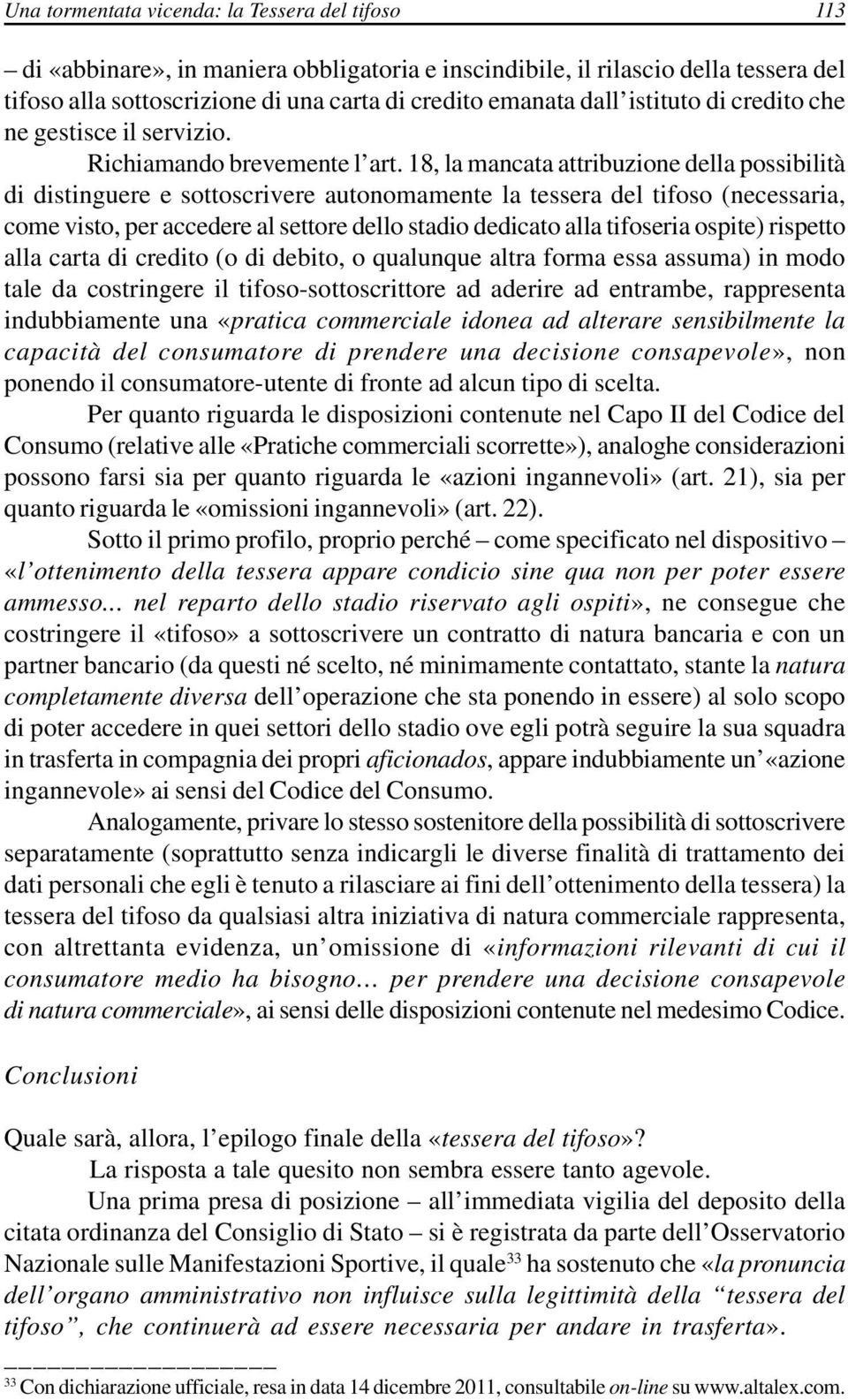 18, la mancata attribuzione della possibilità di distinguere e sottoscrivere autonomamente la tessera del tifoso (necessaria, come visto, per accedere al settore dello stadio dedicato alla tifoseria