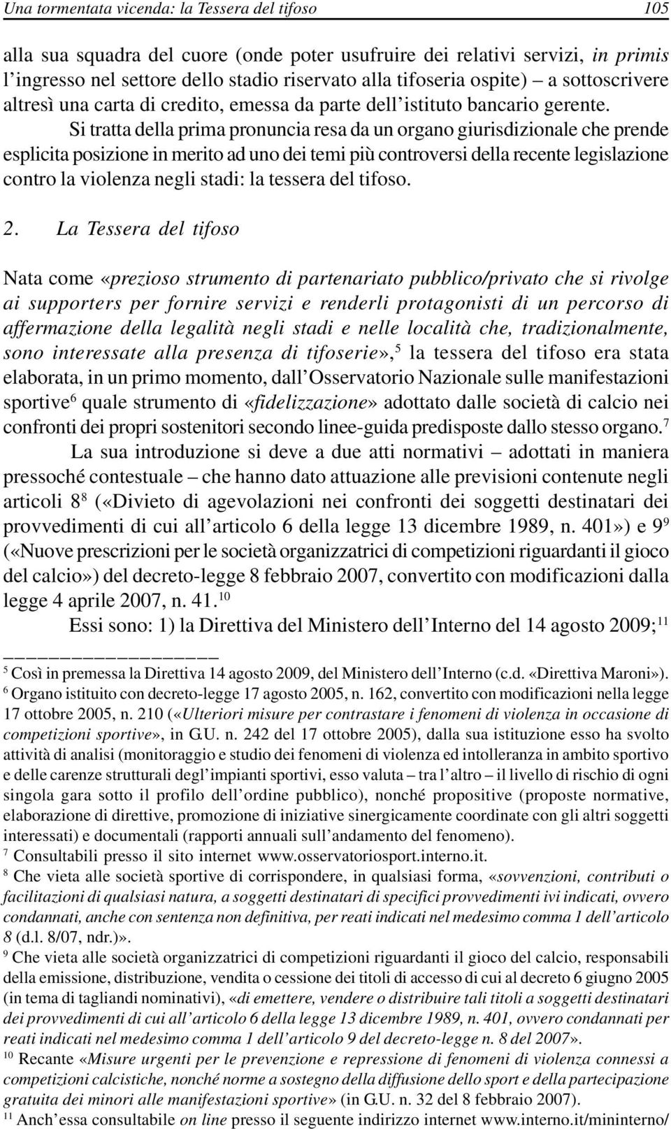 Si tratta della prima pronuncia resa da un organo giurisdizionale che prende esplicita posizione in merito ad uno dei temi più controversi della recente legislazione contro la violenza negli stadi: