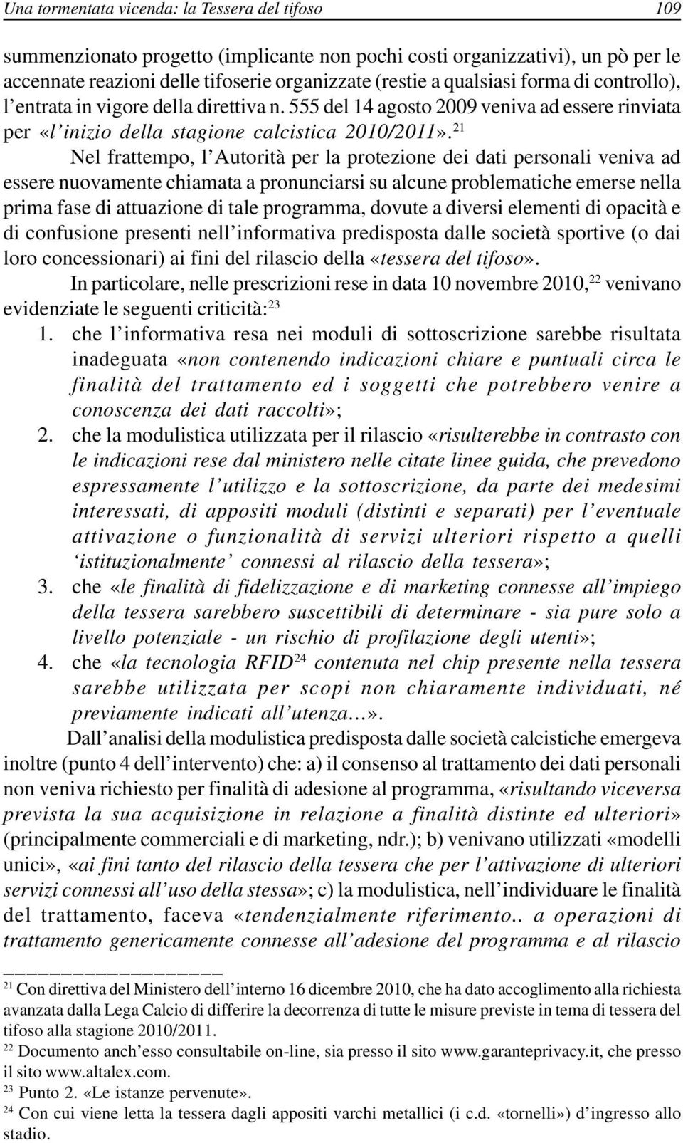 21 Nel frattempo, l Autorità per la protezione dei dati personali veniva ad essere nuovamente chiamata a pronunciarsi su alcune problematiche emerse nella prima fase di attuazione di tale programma,