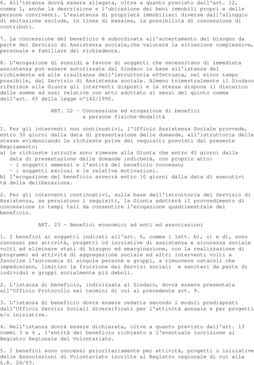 La concessione del beneficio è subordinata all'accertamento del bisogno da parte del Servizio di Assistenza sociale,che valuterà la situazione complessiva, personale e familiare del richiedente. 8.