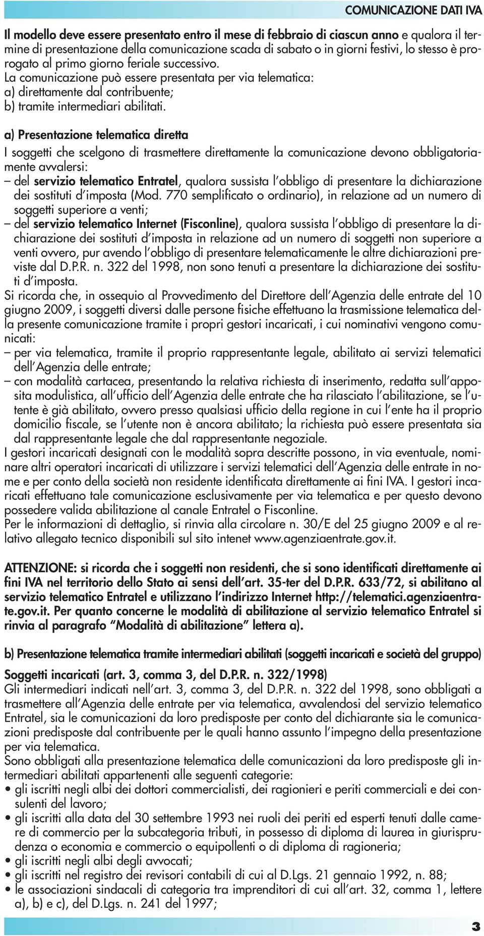 a) Presentazione telematica diretta I soggetti che scelgono di trasmettere direttamente la comunicazione devono obbligatoriamente avvalersi: del servizio telematico Entratel, qualora sussista l