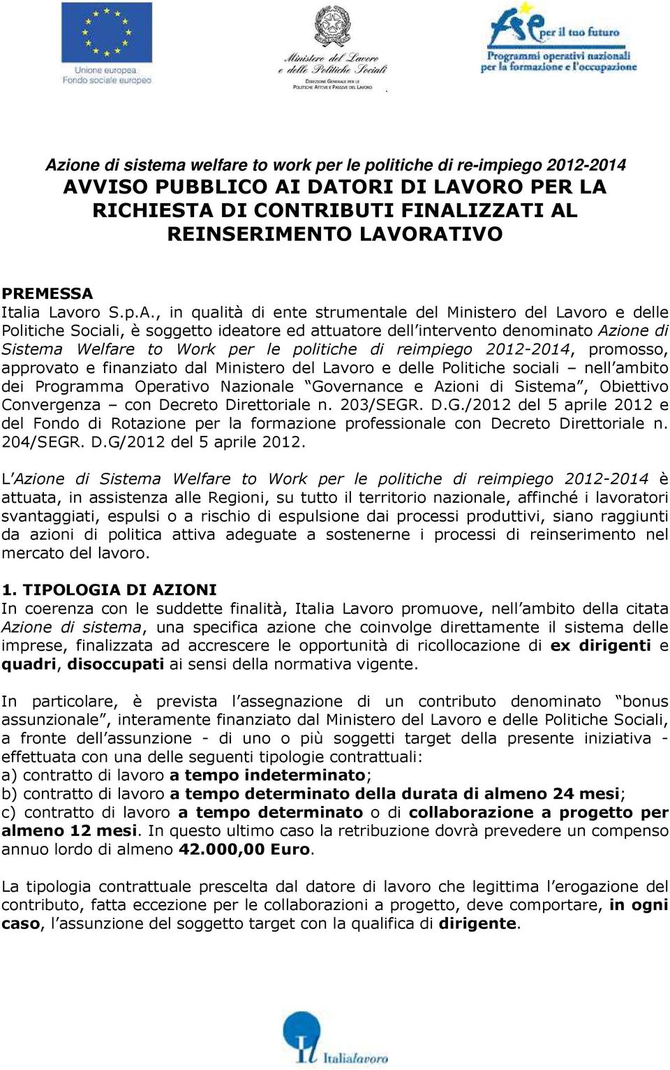 , in qualità di ente strumentale del Ministero del Lavoro e delle Politiche Sociali, è soggetto ideatore ed attuatore dell intervento denominato Azione di Sistema Welfare to Work per le politiche di