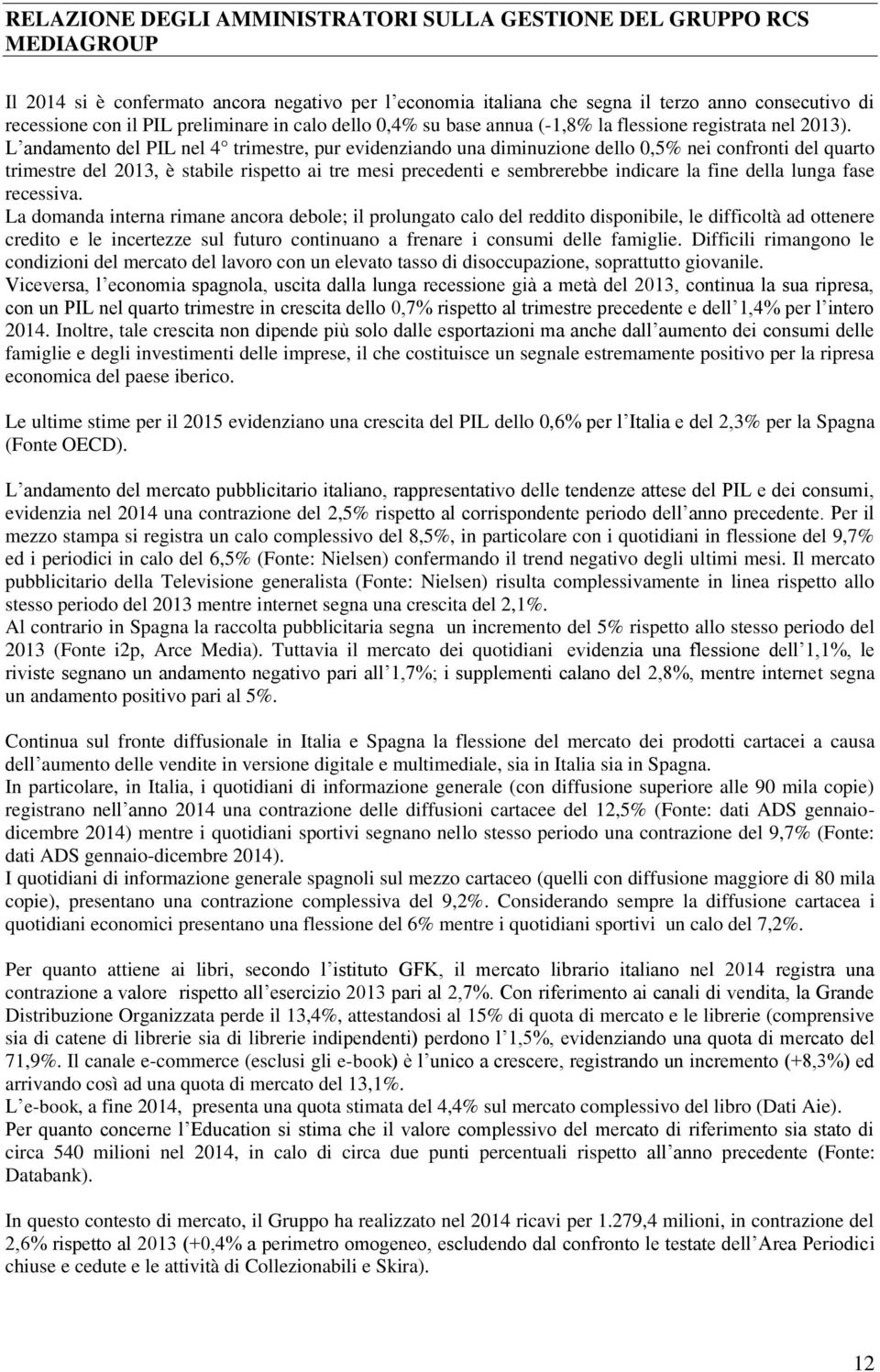 L andamento del PIL nel 4 trimestre, pur evidenziando una diminuzione dello 0,5% nei confronti del quarto trimestre del 2013, è stabile rispetto ai tre mesi precedenti e sembrerebbe indicare la fine