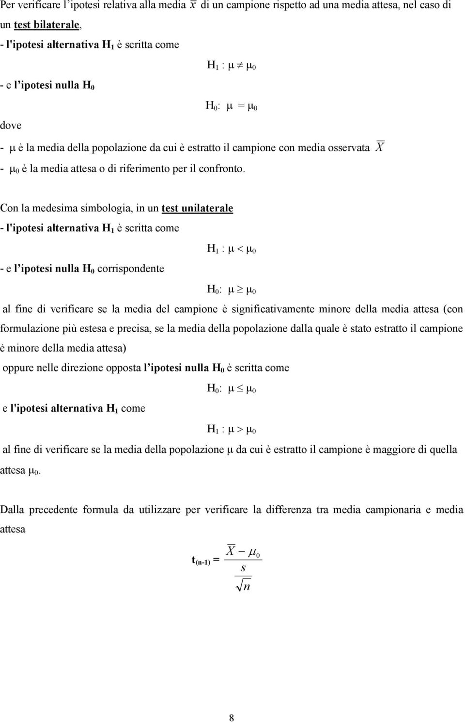 Co la medesima simbologia, i u test uilaterale - l'ipotesi alterativa H è scritta come H : µ < µ 0 - e l ipotesi ulla H 0 corrispodete H 0 : µ µ 0 al fie di verificare se la media del campioe è