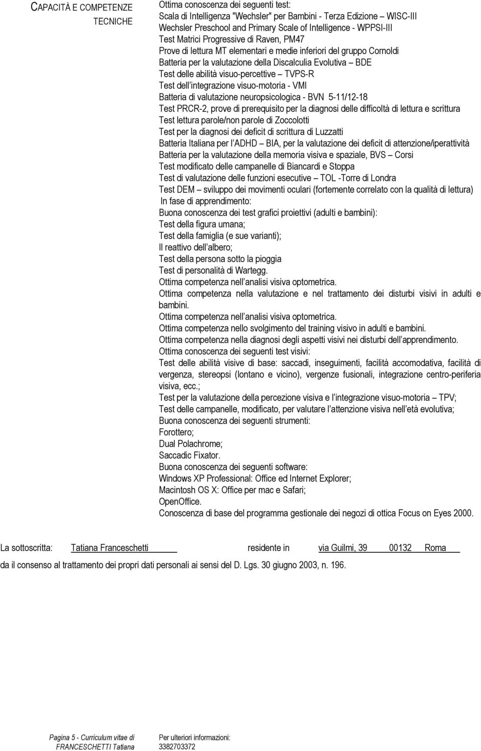 visuo-percettive TVPS-R Test dell integrazione visuo-motoria - VMI Batteria di valutazione neuropsicologica - BVN 5-11/12-18 Test PRCR-2, prove di prerequisito per la diagnosi delle difficoltà di