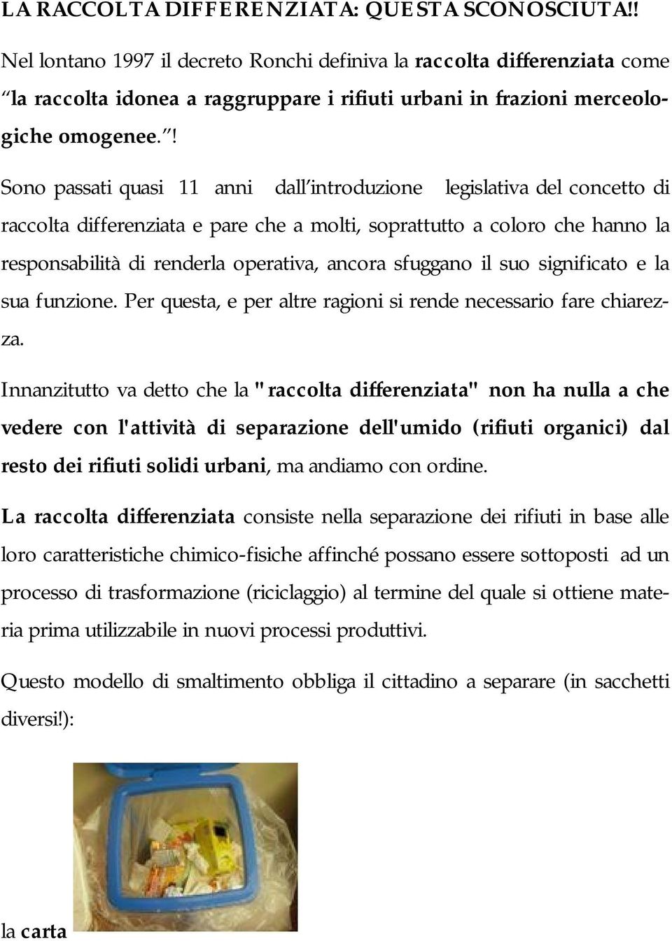 ! Sono passati quasi 11 anni dall introduzione legislativa del concetto di raccolta differenziata e pare che a molti, soprattutto a coloro che hanno la responsabilità di renderla operativa, ancora