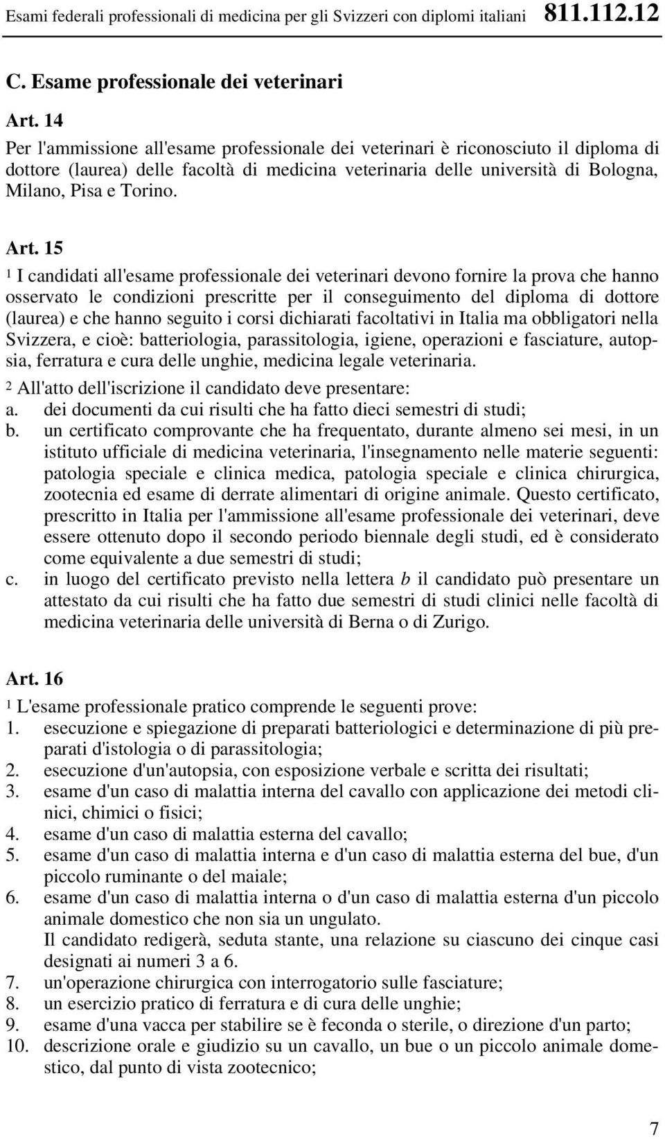 15 1 I candidati all'esame professionale dei veterinari devono fornire la prova che hanno osservato le condizioni prescritte per il conseguimento del diploma di dottore (laurea) e che hanno seguito i