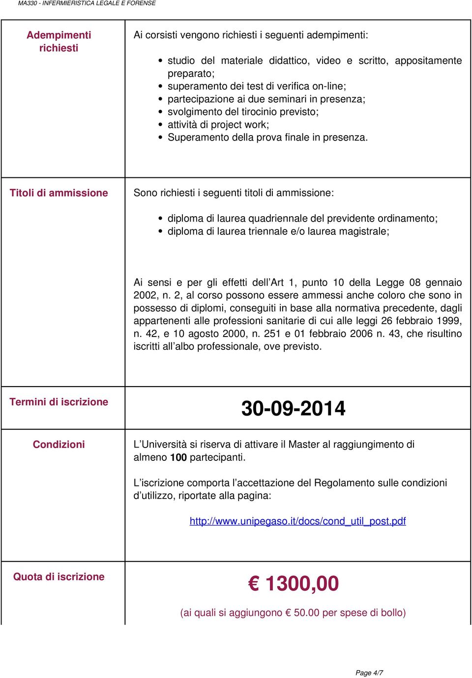 Titoli di ammissione Sono richiesti i seguenti titoli di ammissione: diploma di laurea quadriennale del previdente ordinamento; diploma di laurea triennale e/o laurea magistrale; Ai sensi e per gli