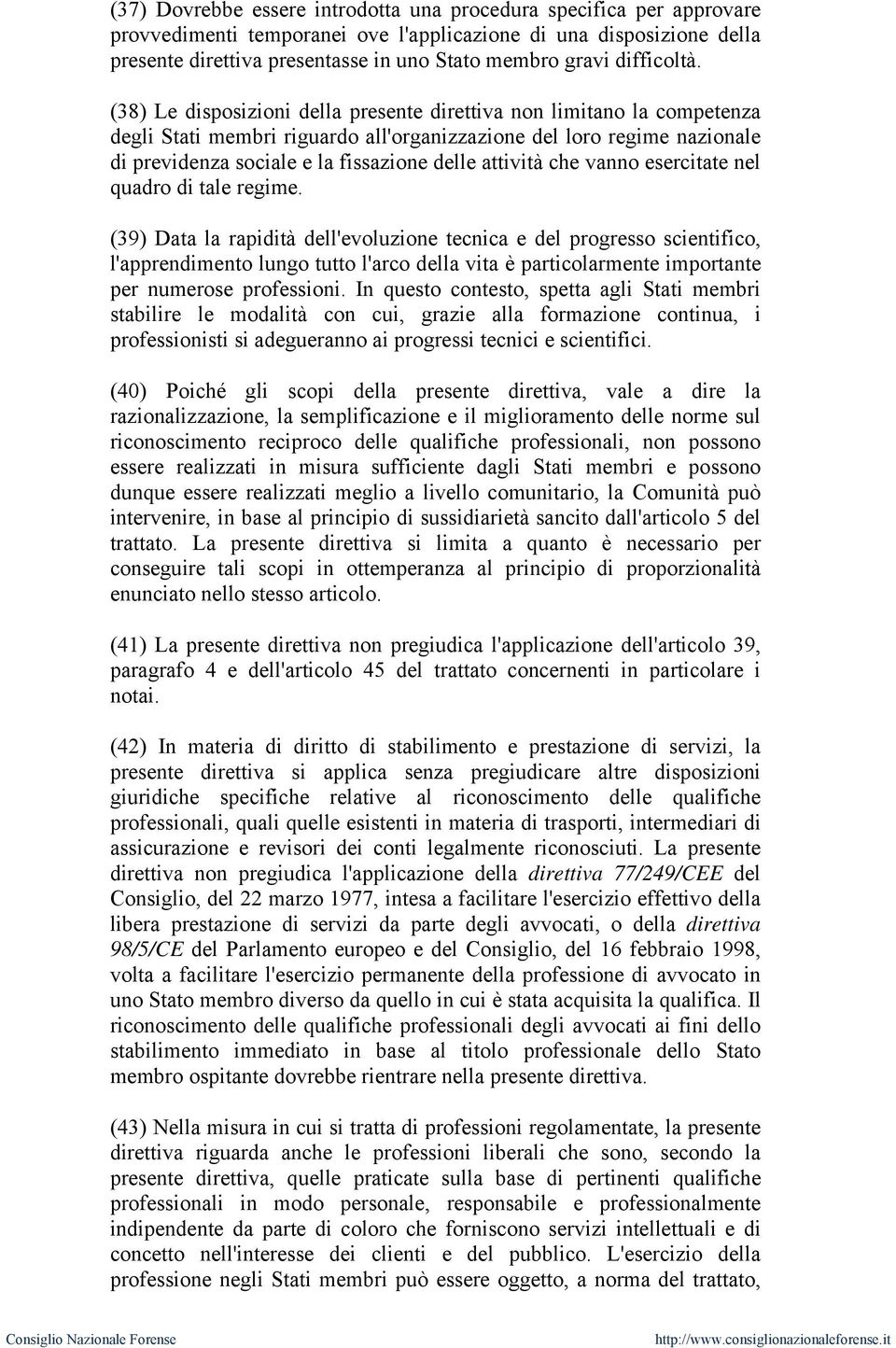 (38) Le disposizioni della presente direttiva non limitano la competenza degli Stati membri riguardo all'organizzazione del loro regime nazionale di previdenza sociale e la fissazione delle attività