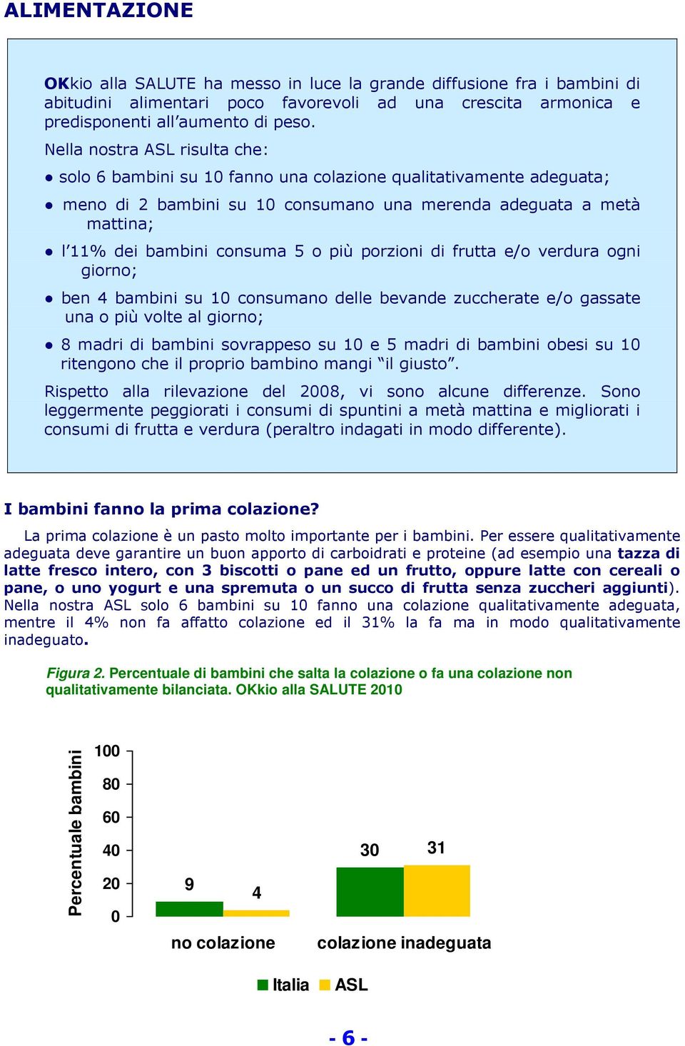 più porzioni di frutta e/o verdura ogni giorno; ben 4 bambini su 10 consumano delle bevande zuccherate e/o gassate una o più volte al giorno; 8 madri di bambini sovrappeso su 10 e 5 madri di bambini