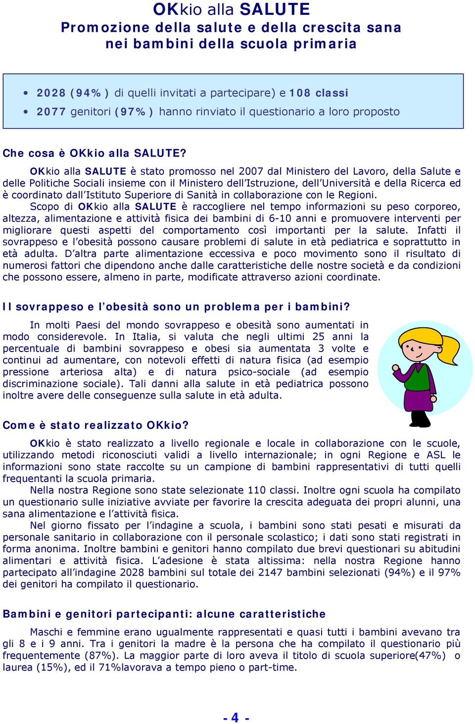 OKkio alla SALUTE è stato promosso nel 2007 dal Ministero del Lavoro, della Salute e delle Politiche Sociali insieme con il Ministero dell Istruzione, dell Università e della Ricerca ed è coordinato