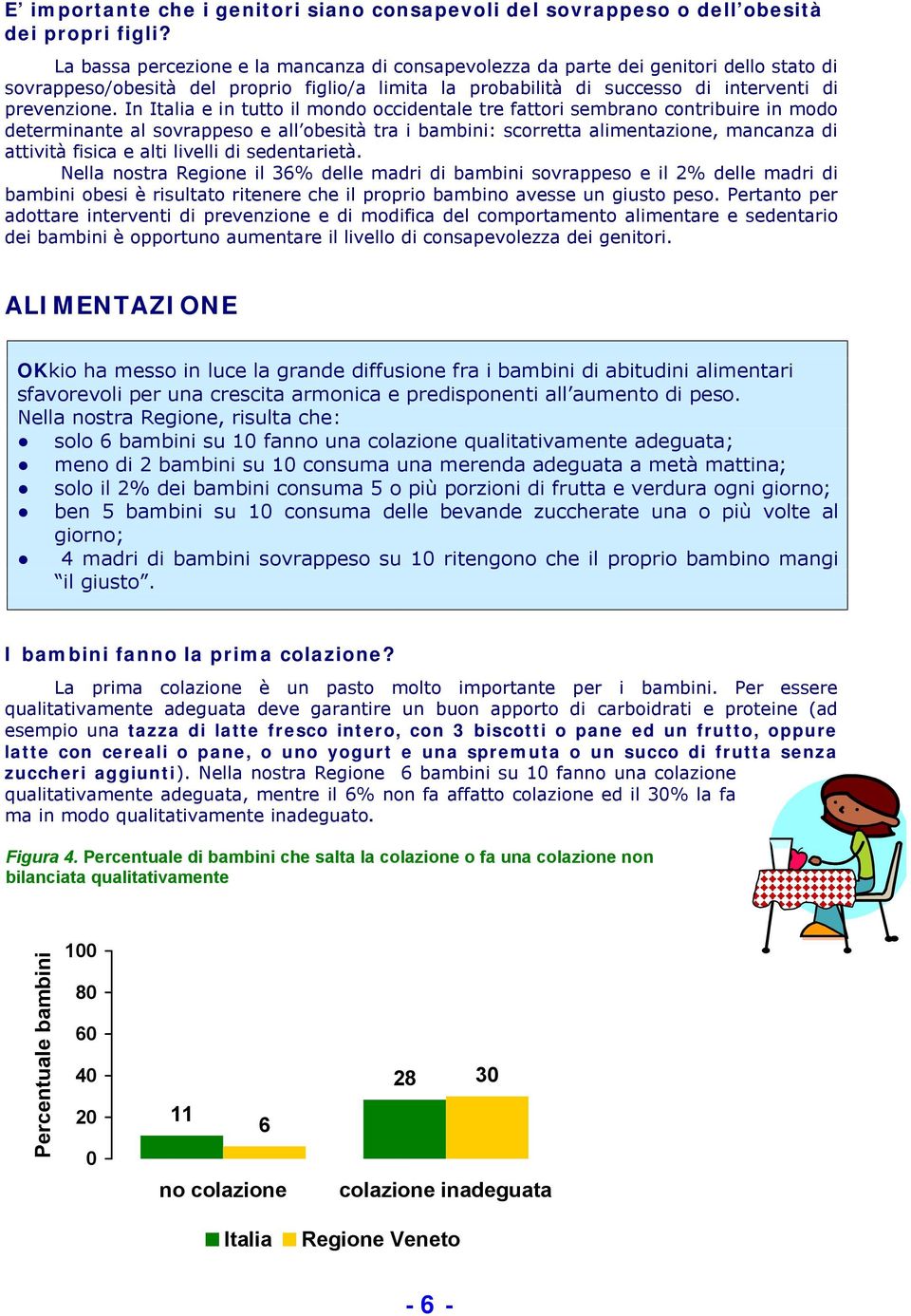 In Italia e in tutto il mondo occidentale tre fattori sembrano contribuire in modo determinante al sovrappeso e all obesità tra i bambini: scorretta alimentazione, mancanza di attività fisica e alti