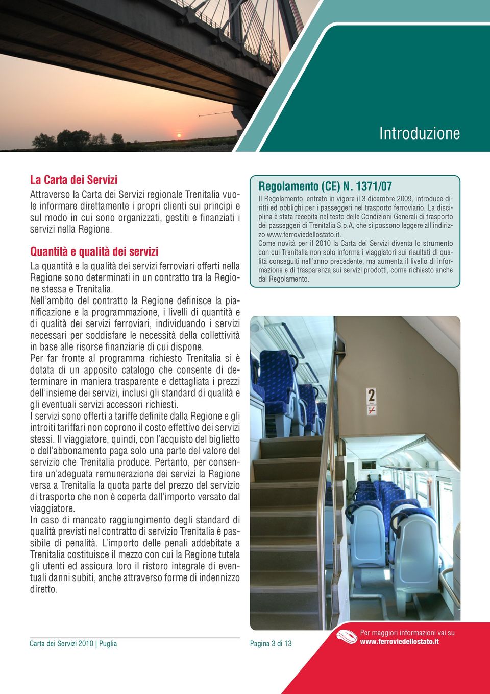 Quantità e qualità dei servizi La quantità e la qualità dei servizi ferroviari offerti nella Regione sono determinati in un contratto tra la Regione stessa e Trenitalia.