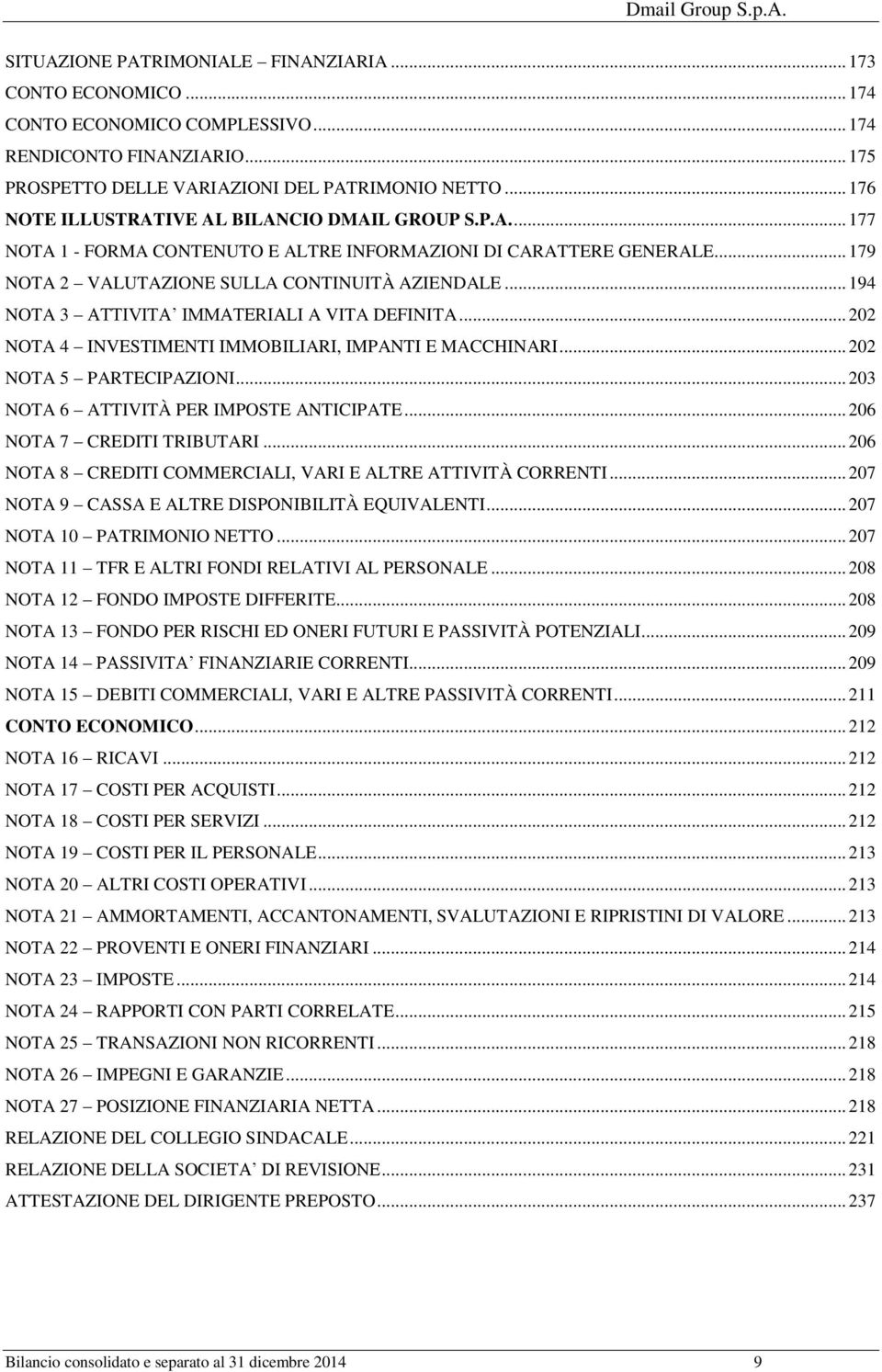 .. 194 NOTA 3 ATTIVITA IMMATERIALI A VITA DEFINITA... 202 NOTA 4 INVESTIMENTI IMMOBILIARI, IMPANTI E MACCHINARI... 202 NOTA 5 PARTECIPAZIONI... 203 NOTA 6 ATTIVITÀ PER IMPOSTE ANTICIPATE.