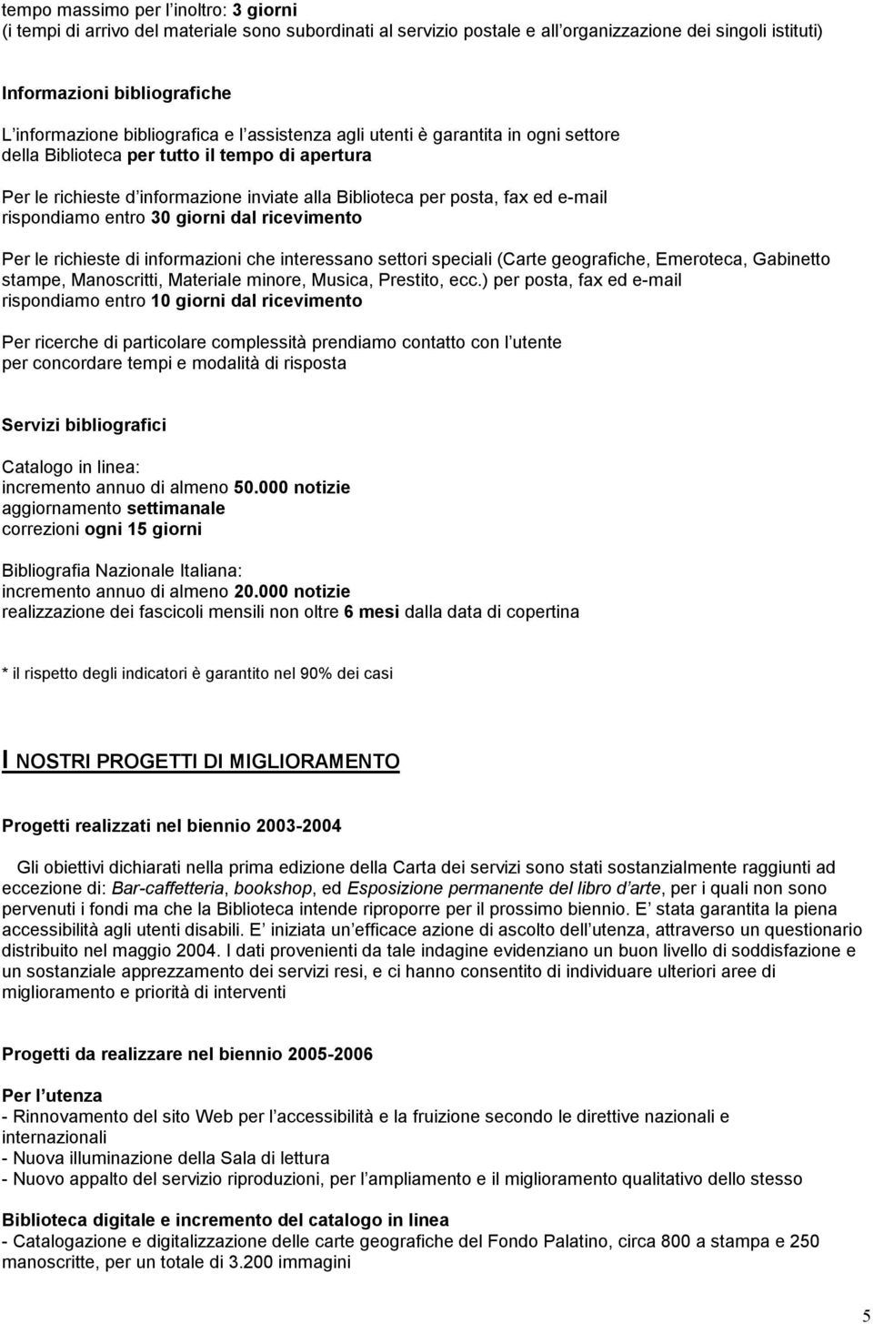 rispondiamo entro 30 giorni dal ricevimento Per le richieste di informazioni che interessano settori speciali (Carte geografiche, Emeroteca, Gabinetto stampe, Manoscritti, Materiale minore, Musica,