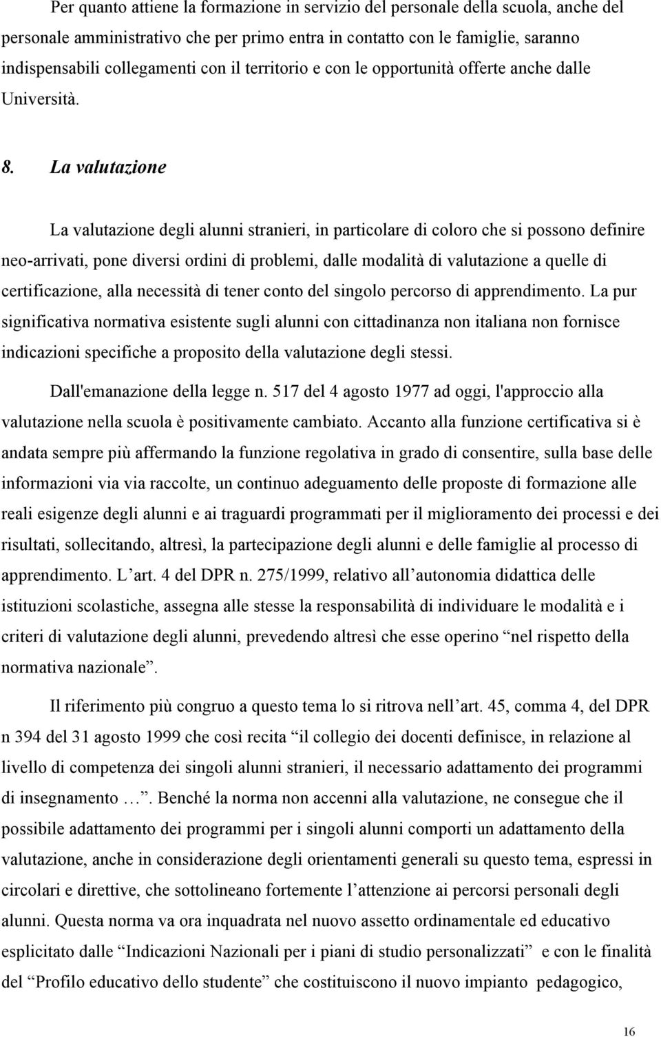 La valutazione La valutazione degli alunni stranieri, in particolare di coloro che si possono definire neo-arrivati, pone diversi ordini di problemi, dalle modalità di valutazione a quelle di