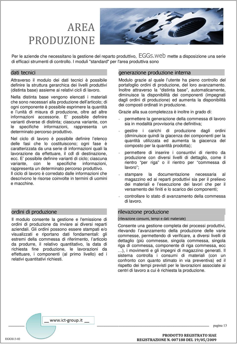 vengono elencati i materiali che sono necessari alla produzione dell articolo; di ogni componente è possibile esprimere la quantità e l unità di misura di produzione, oltre ad altre informazioni