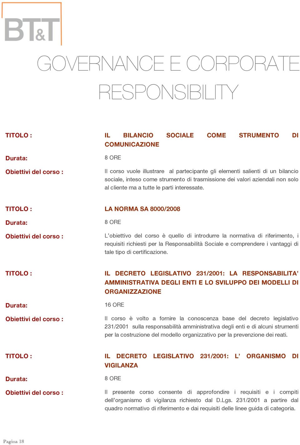 LA NORMA SA 8000/2008 L obiettivo del corso è quello di introdurre la normativa di riferimento, i requisiti richiesti per la Responsabilità Sociale e comprendere i vantaggi di tale tipo di