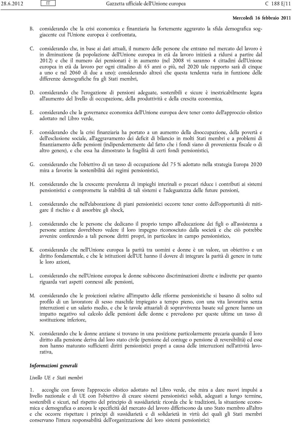 considerando che, in base ai dati attuali, il numero delle persone che entrano nel mercato del lavoro è in diminuzione (la popolazione dell'unione europea in età da lavoro inizierà a ridursi a