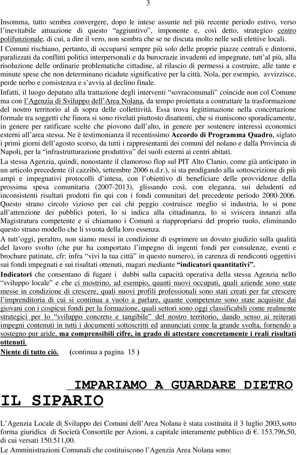 I Comuni rischiano, pertanto, di occuparsi sempre più solo delle proprie piazze centrali e dintorni, paralizzati da conflitti politici interpersonali e da burocrazie invadenti ed impegnate, tutt al