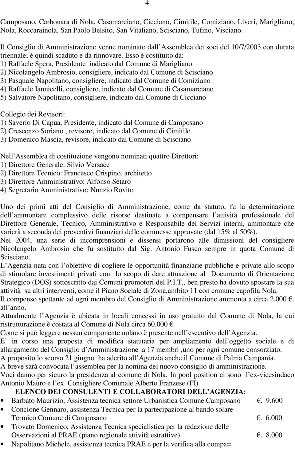 Esso è costituito da: 1) Raffaele Spera, Presidente indicato dal Comune di Marigliano 2) Nicolangelo Ambrosio, consigliere, indicato dal Comune di Scisciano 3) Pasquale Napolitano, consigliere,