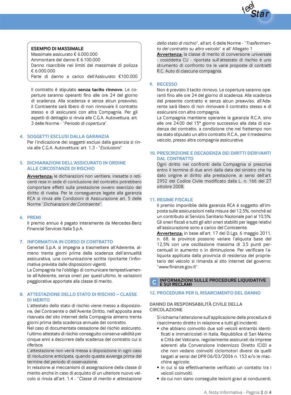 Alla scadenza e senza alcun preavviso, il Contraente sarà libero di non rinnovare il contratto stesso e di assicurarsi con altra Compagnia. Per gli aspetti di dettaglio si rinvia alle C.G.A. Autovettura, art.