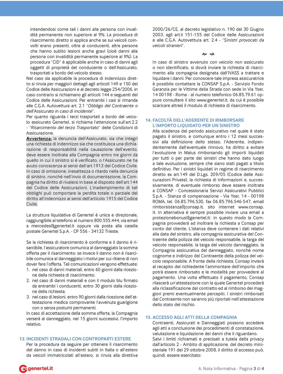 invalidità permanente superiore al 9%). La procedura CID è applicabile anche in caso di danni agli oggetti di proprietà del conducente o dell Assicurato, trasportati a bordo del veicolo stesso.