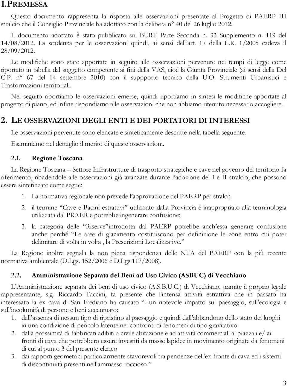 Le modifiche sono state apportate in seguito alle osservazioni pervenute nei tempi di legge come riportato in tabella dal soggetto competente ai fini della VAS, cioè la Giunta Provinciale (ai sensi