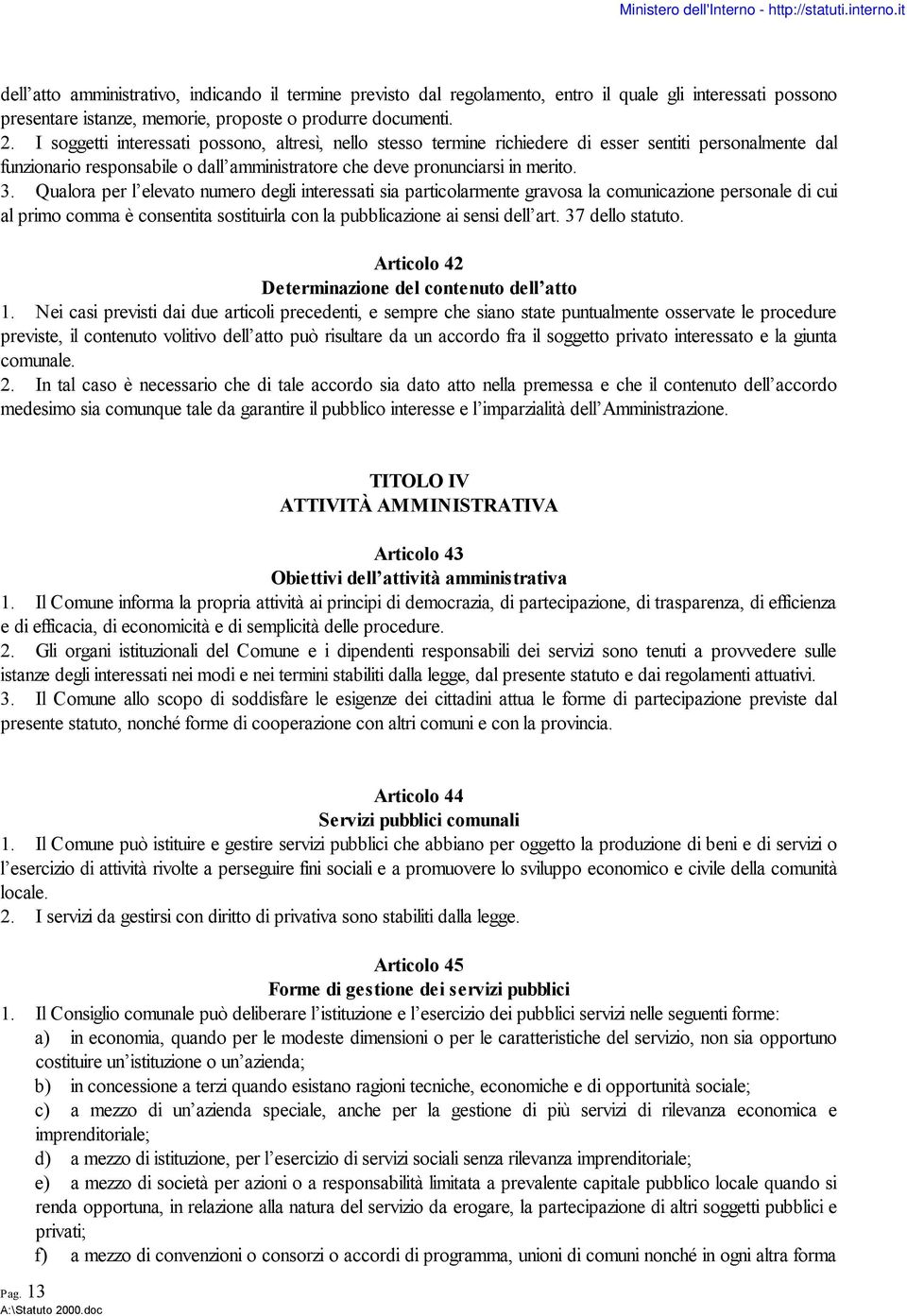 Qualora per l elevato numero degli interessati sia particolarmente gravosa la comunicazione personale di cui al primo comma è consentita sostituirla con la pubblicazione ai sensi dell art.