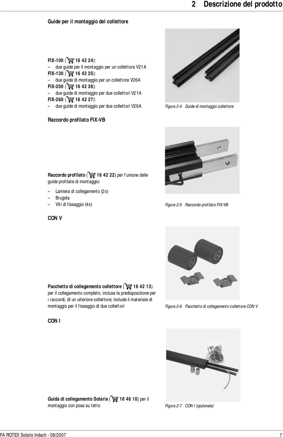 profilato FIX-VB Raccordo profilato ( 16 42 22) per l'unione delle guide profilate di montaggio: Lamiera di collegamento (2x) Brugola Viti di fissaggio (4x) Figura 2-5 Raccordo profilato FIX-VB CON V