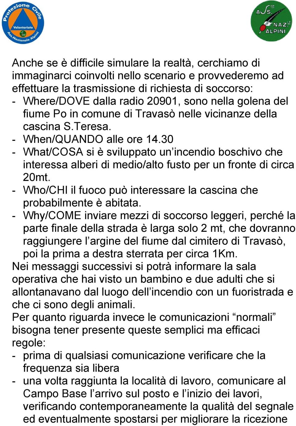 30 - What/COSA si è sviluppato un incendio boschivo che interessa alberi di medio/alto fusto per un fronte di circa 20mt. - Who/CHI il fuoco può interessare la cascina che probabilmente è abitata.