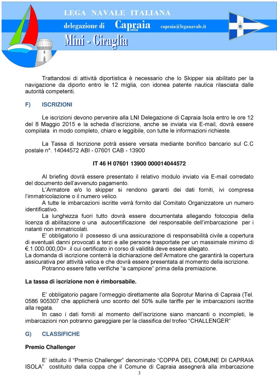 modo completo, chiaro e leggibile, con tutte le informazioni richieste. La Tassa di Iscrizione potrà essere versata mediante bonifico bancario sul C.C postale n.