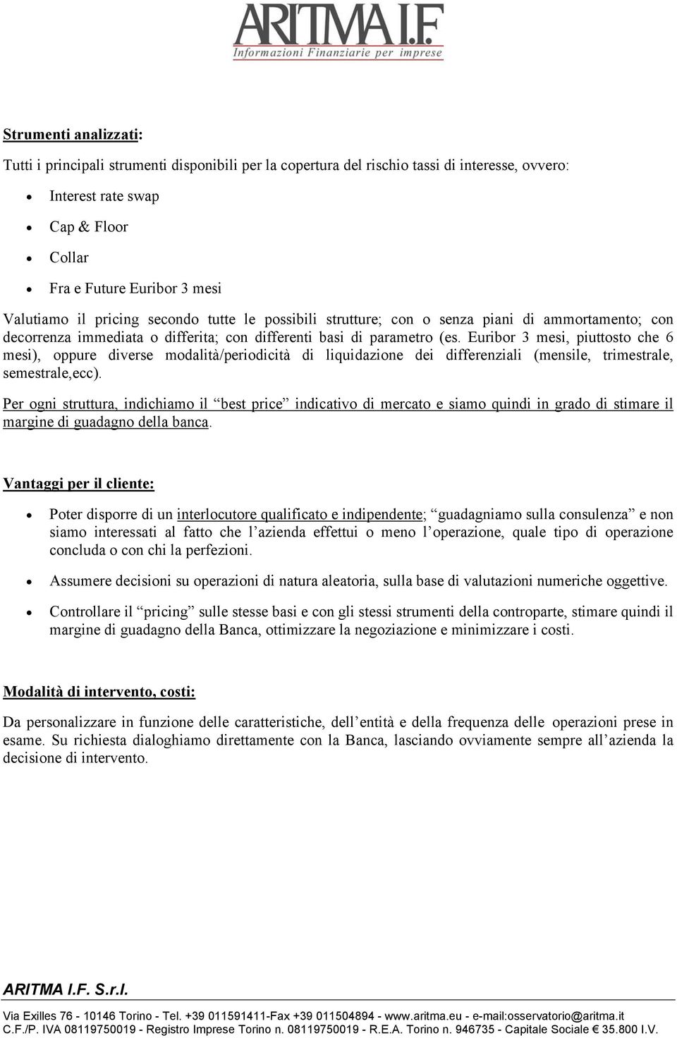 Euribor 3 mesi, piuttosto che 6 mesi), oppure diverse modalità/periodicità di liquidazione dei differenziali (mensile, trimestrale, semestrale,ecc).