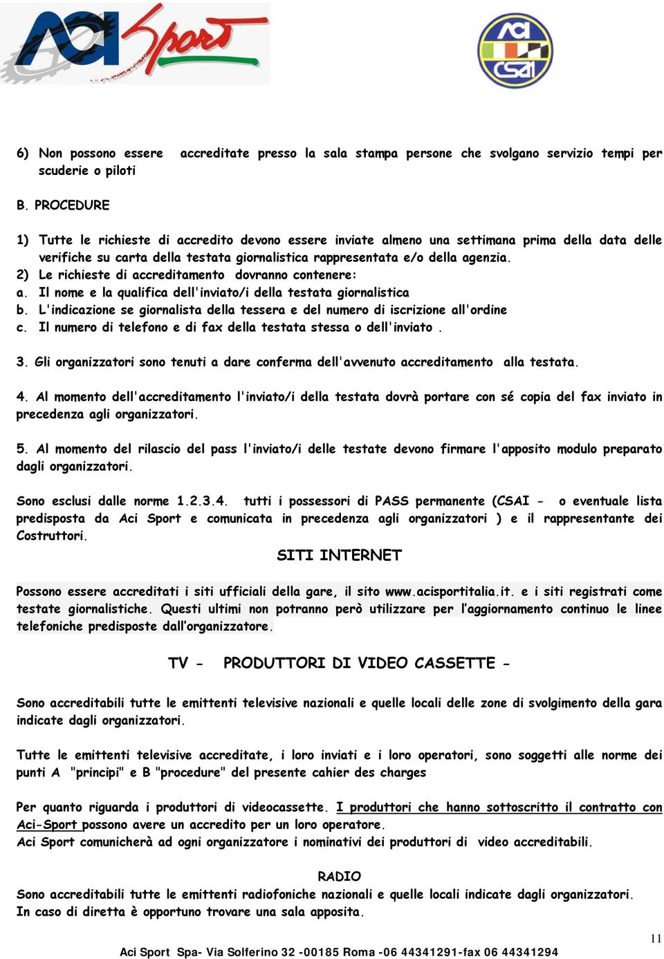 2) Le richieste di accreditamento dovranno contenere: a. Il nome e la qualifica dell'inviato/i della testata giornalistica b.