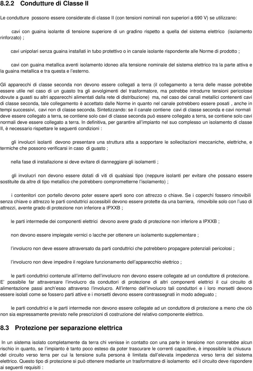 guaina metallica aventi isolamento idoneo alla tensione nominale del sistema elettrico tra la parte attiva e la guaina metallica e tra questa e l esterno.