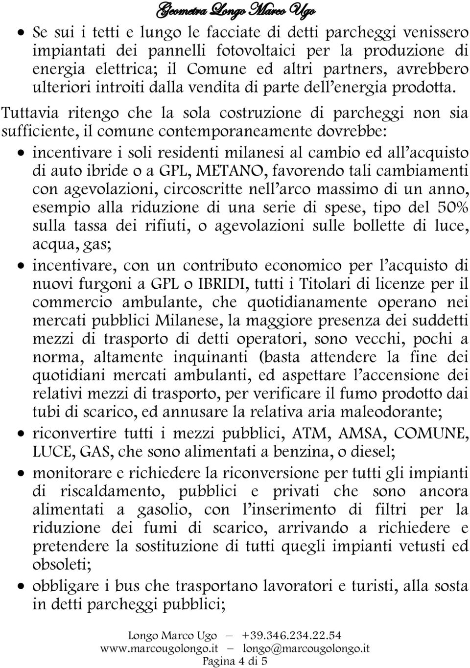 Tuttavia ritengo che la sola costruzione di parcheggi non sia sufficiente, il comune contemporaneamente dovrebbe: incentivare i soli residenti milanesi al cambio ed all acquisto di auto ibride o a