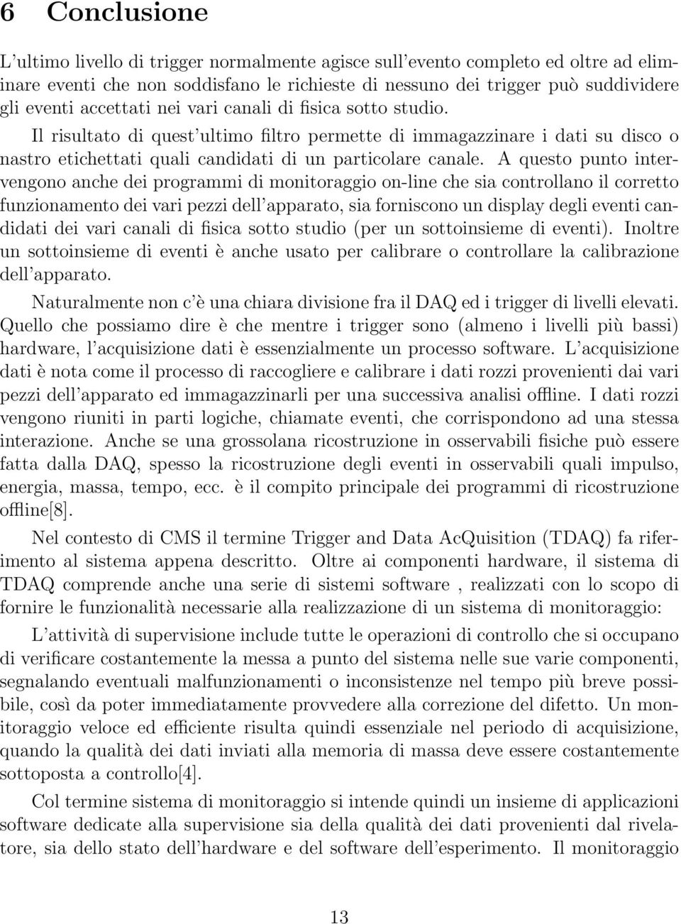 A questo punto intervengono anche dei programmi di monitoraggio on-line che sia controllano il corretto funzionamento dei vari pezzi dell apparato, sia forniscono un display degli eventi candidati