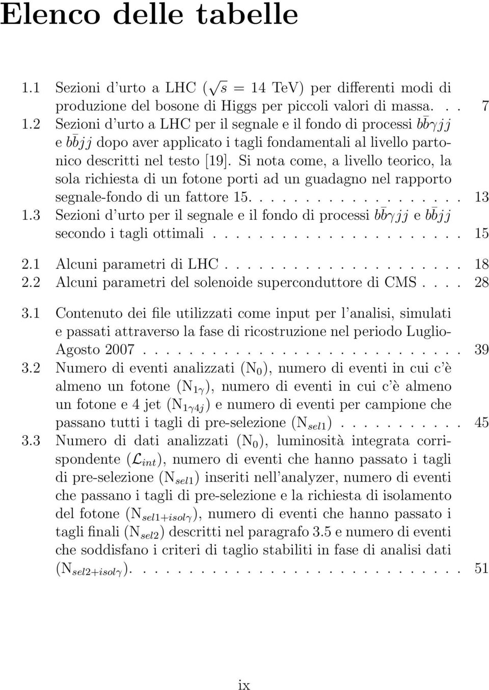 Si nota come, a livello teorico, la sola richiesta di un fotone porti ad un guadagno nel rapporto segnale-fondo di un fattore 15................... 13 1.