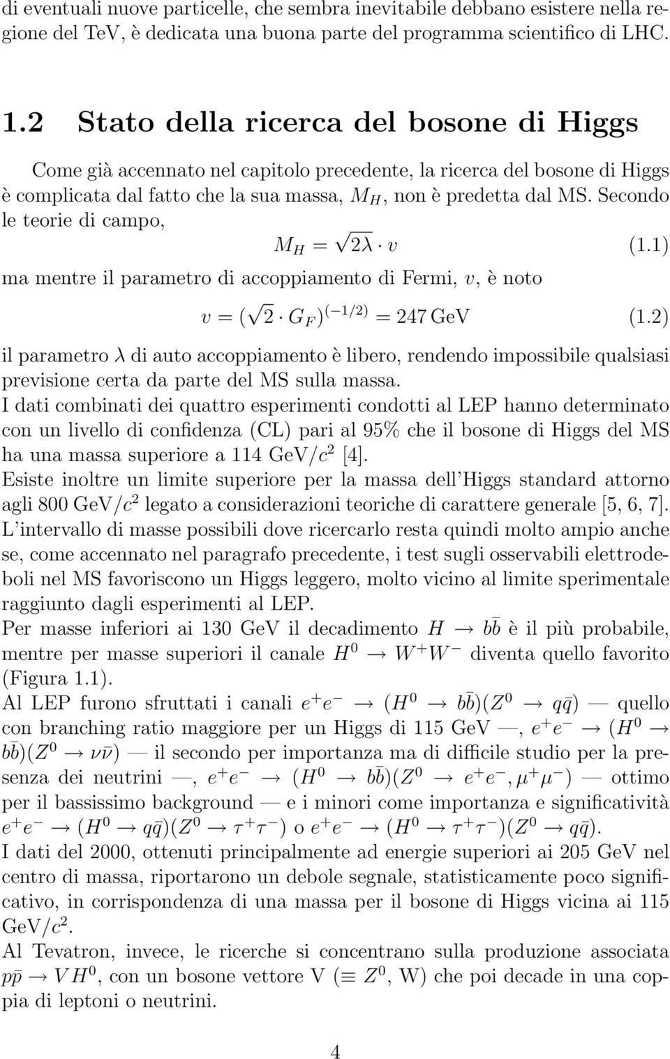 Secondo le teorie di campo, M H = 2λ v (1.1) ma mentre il parametro di accoppiamento di Fermi, v, è noto v = ( 2 G F ) ( 1/2) = 247 GeV (1.