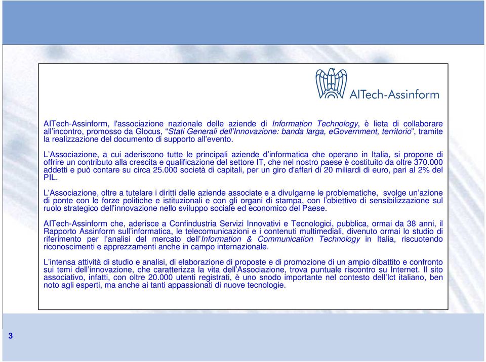 L Associazione, a cui aderiscono tutte le principali aziende d informatica che operano in Italia, si propone di offrire un contributo alla crescita e qualificazione del settore IT, che nel nostro