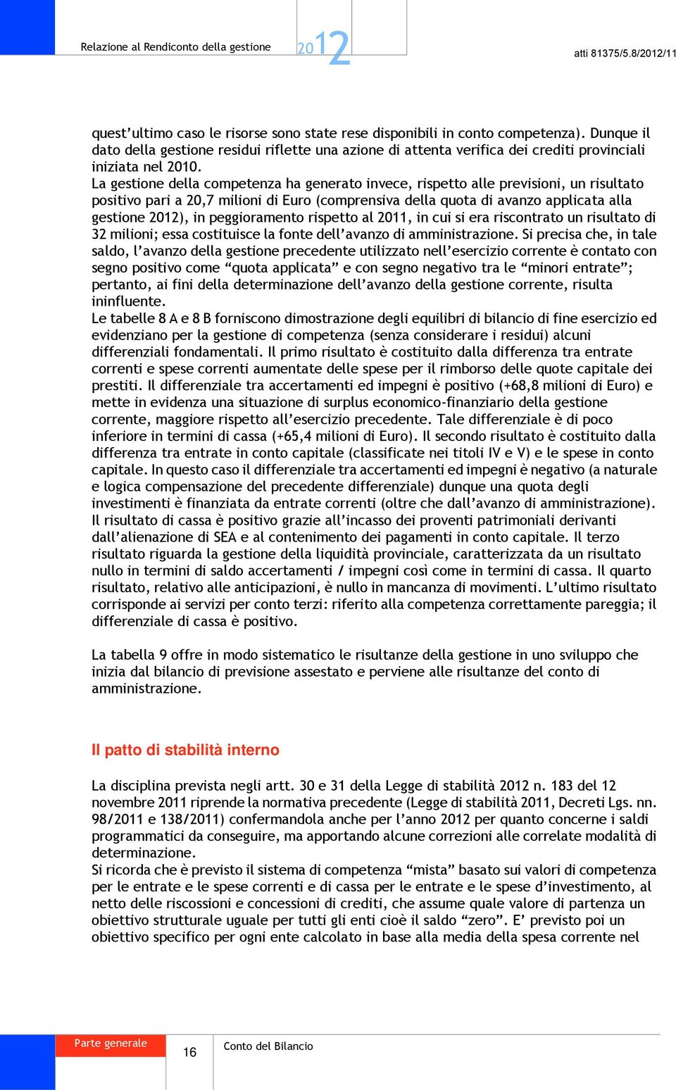 La gestione della competenza ha generato invece, rispetto alle previsioni, un risultato positivo pari a 20,7 milioni di Euro (comprensiva della quota di avanzo applicata alla gestione ), in