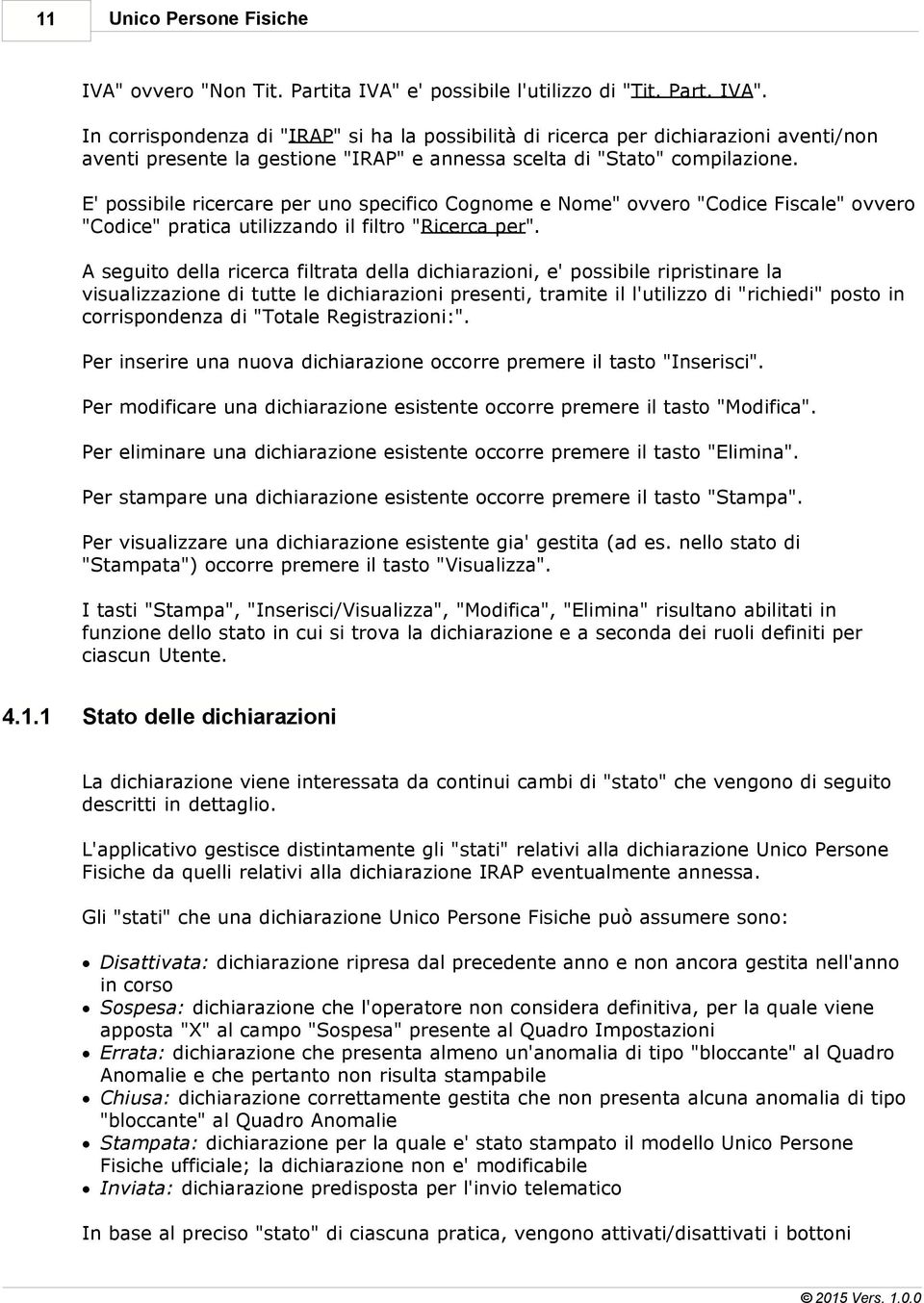 A seguito della ricerca filtrata della dichiarazioni, e' possibile ripristinare la visualizzazione di tutte le dichiarazioni presenti, tramite il l'utilizzo di "richiedi" posto in corrispondenza di