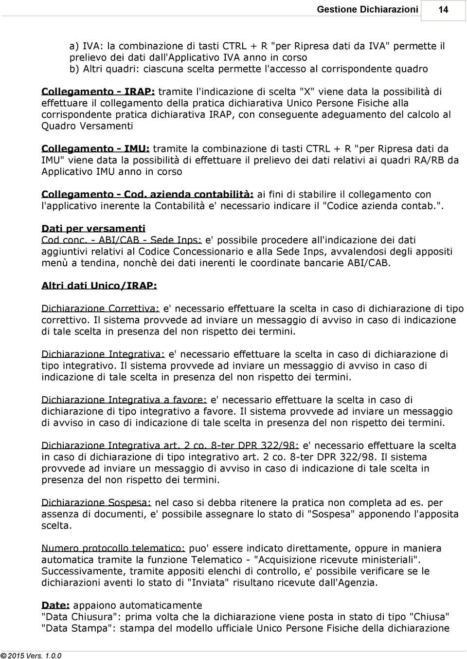 Fisiche alla corrispondente pratica dichiarativa IRAP, con conseguente adeguamento del calcolo al Quadro Versamenti Collegamento - IMU: tramite la combinazione di tasti CTRL + R "per Ripresa dati da