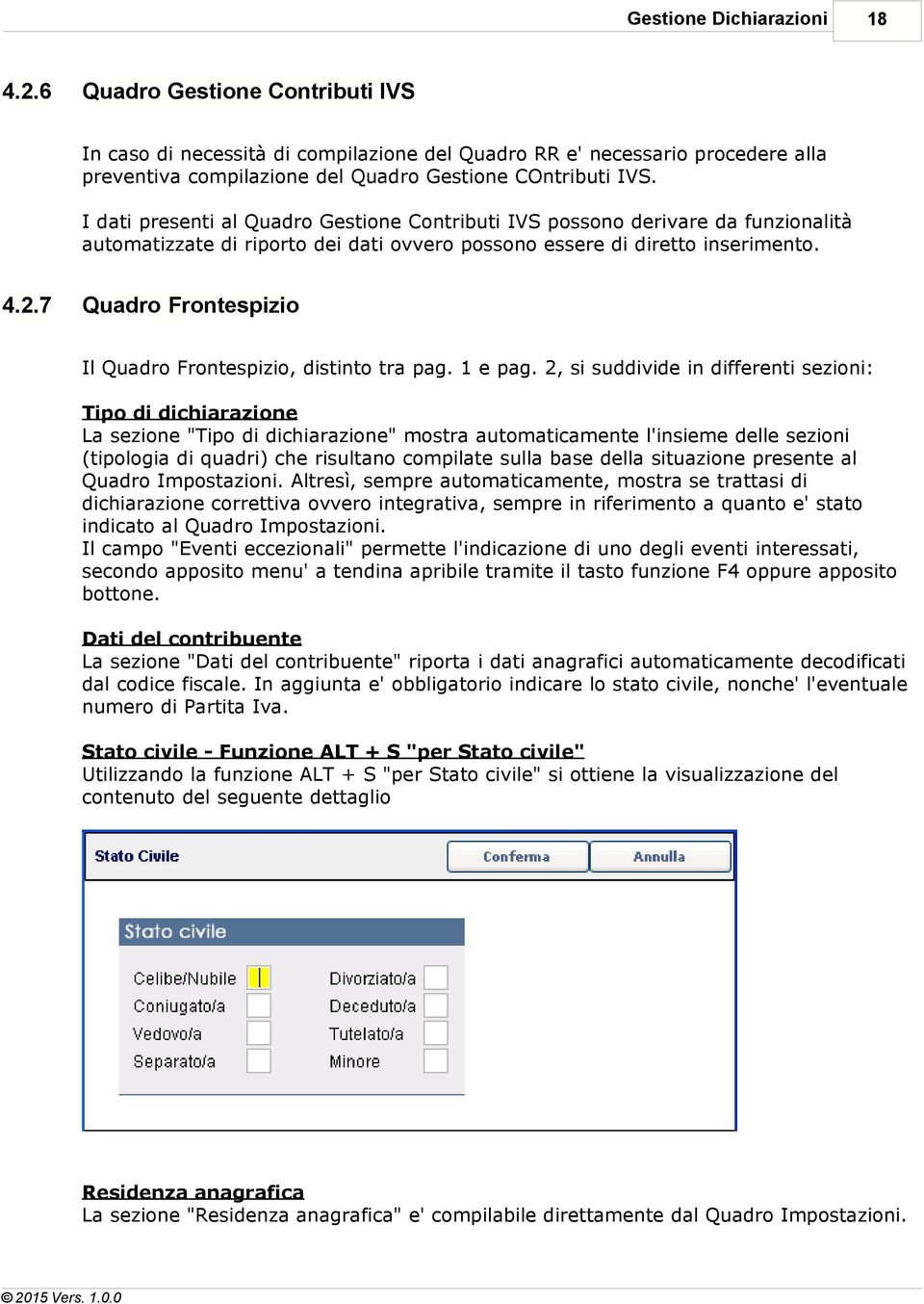 I dati presenti al Quadro Gestione Contributi IVS possono derivare da funzionalità automatizzate di riporto dei dati ovvero possono essere di diretto inserimento. 4.2.