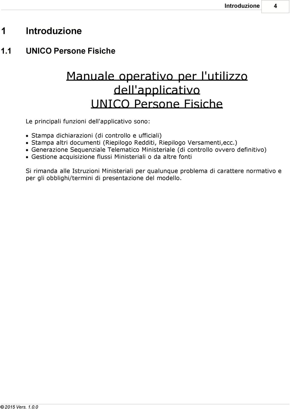 Stampa dichiarazioni (di controllo e ufficiali) Stampa altri documenti (Riepilogo Redditi, Riepilogo Versamenti,ecc.