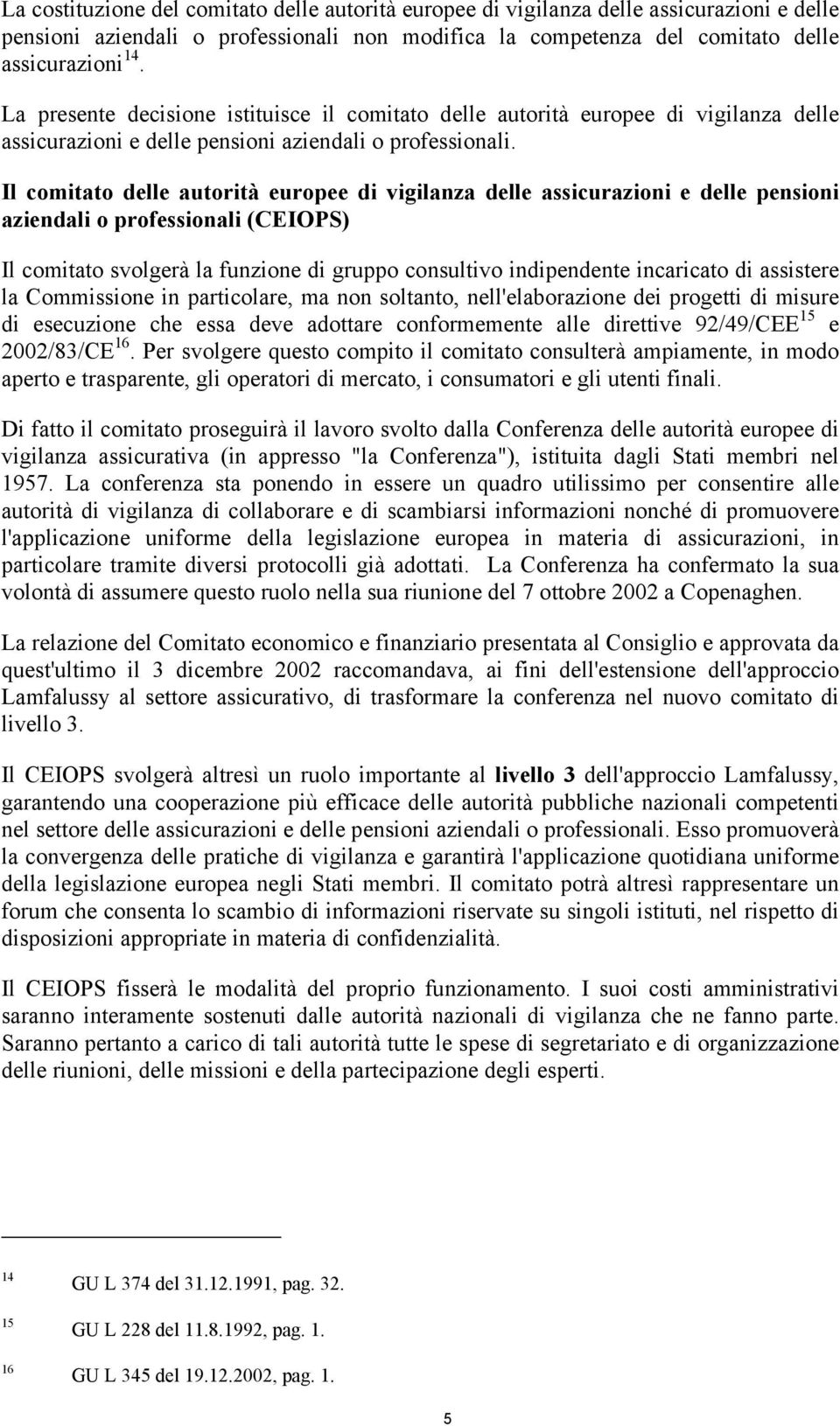 Il comitato delle autorità europee di vigilanza delle assicurazioni e delle pensioni aziendali o professionali (CEIOPS) Il comitato svolgerà la funzione di gruppo consultivo indipendente incaricato