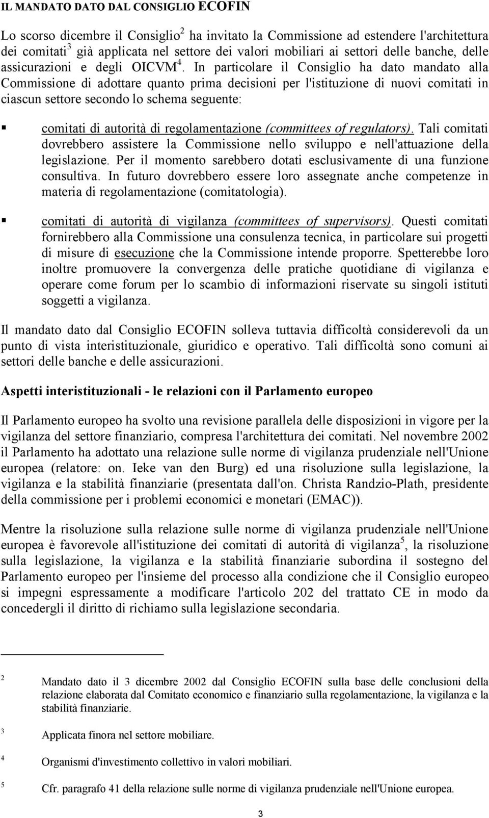 In particolare il Consiglio ha dato mandato alla Commissione di adottare quanto prima decisioni per l'istituzione di nuovi comitati in ciascun settore secondo lo schema seguente: comitati di autorità